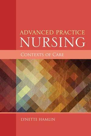 Advanced Practice Nursing Contexts of Care de Lynette Ament Hamlin