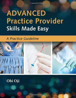 Advanced Practice Provider Skills Made Easy: A Practice Guideline de Obi Oji