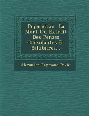 PR Paraiton La Mort Ou Extrait Des Pens Es Consolantes Et Salutaires... de Alexandre-Raymond Devie