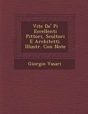 Vite de' Pi Eccellenti Pittori, Scultori E Architetti. Illustr. Con Note de Giorgio Vasari