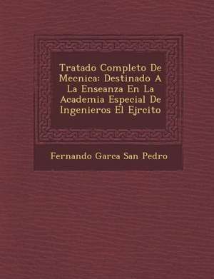 Tratado Completo de Mec Nica: Destinado a la Ense Anza En La Academia Especial de Ingenieros El Ej Rcito de Fernando Garc a. San Pedro