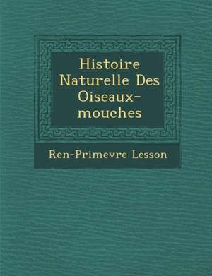 Histoire Naturelle Des Oiseaux-mouches de Ren&-Primev&re Lesson