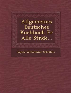 Allgemeines Deutsches Kochbuch Fur Alle St Nde... de Sophie Wilhelmine Scheibler