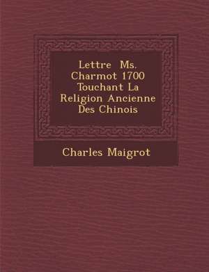 Lettre &#65533; Ms. Charmot 1700 Touchant La Religion Ancienne Des Chinois de Charles Maigrot