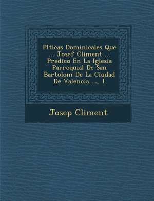 Pl&#65533;ticas Dominicales Que ... Josef Climent ... Predico En La Iglesia Parroquial De San Bartolom&#65533; De La Ciudad De Valencia ..., 1 de Josep Climent