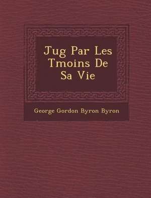 Jug Par Les T Moins de Sa Vie de George Gordon Byron Byron