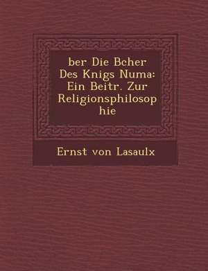 &#65533;ber Die B&#65533;cher Des K&#65533;nigs Numa: Ein Beitr. Zur Religionsphilosophie de Ernst Von Lasaulx