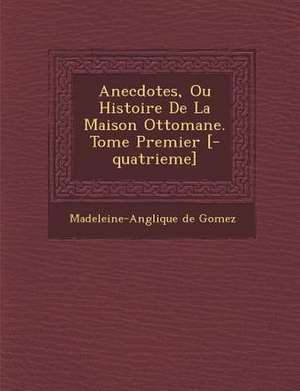 Anecdotes, Ou Histoire de La Maison Ottomane. Tome Premier [-Quatrieme] de Madeleine-Ang Lique De Gomez