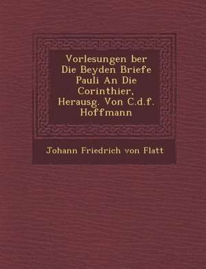 Vorlesungen Ber Die Beyden Briefe Pauli an Die Corinthier, Herausg. Von C.D.F. Hoffmann de Johann Friedrich von Flatt