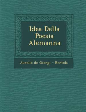 Idea Della Poesia Alemanna de Aurelio De Giorgi -. Bertola