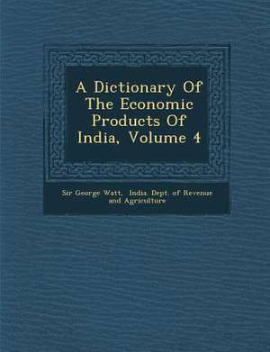 A Dictionary Of The Economic Products Of India, Volume 4 de George Watt