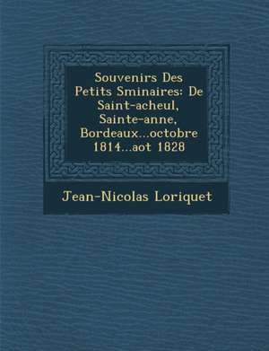 Souvenirs Des Petits S Minaires: de Saint-Acheul, Sainte-Anne, Bordeaux...Octobre 1814...Ao T 1828 de Jean-Nicolas Loriquet