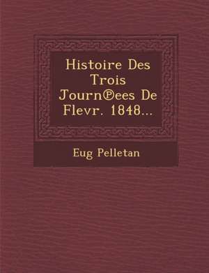 Histoire Des Trois Journ Ees de Flevr. 1848... de Eugene Pelletan