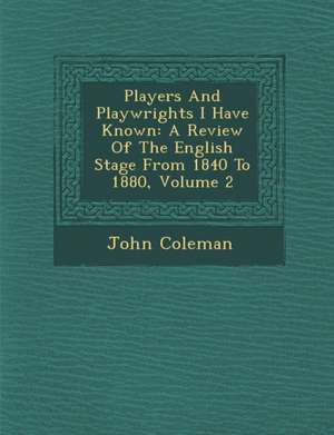 Players and Playwrights I Have Known: A Review of the English Stage from 1840 to 1880, Volume 2 de John Coleman