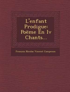 L'Enfant Prodigue: Poeme En IV Chants... de Franc Ois Nicolas Vincent Campenon