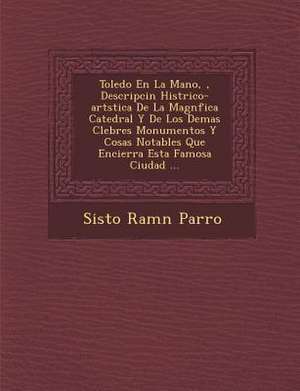 Toledo En La Mano, &#65533;, Descripci&#65533;n Hist&#65533;rico-art&#65533;stica De La Magn&#65533;fica Catedral Y De Los Demas C&#65533;lebres Monum de Sisto Ram& Parro