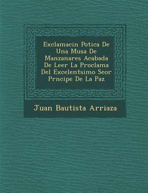 Exclamaci&#65533;n Po&#65533;tica De Una Musa De Manzanares Acabada De Leer La Proclama Del Excelent&#65533;simo Se&#65533;or Pr&#65533;ncipe De La Pa de Juan Bautista Arriaza