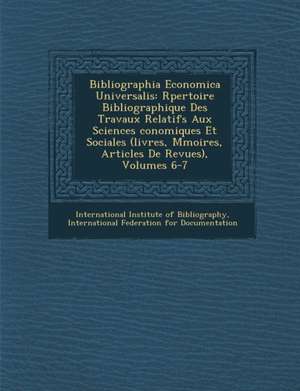 Bibliographia Economica Universalis: R Pertoire Bibliographique Des Travaux Relatifs Aux Sciences Conomiques Et Sociales (Livres, M Moires, Articles d de International Institute Of Bibliography