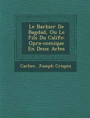 Le Barbier de Bagdad, Ou Le Fils Du Calife: Op Ra-Comique En Deux Actes de Joseph Crispin