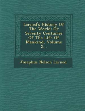 Larned's History of the World: Or Seventy Centuries of the Life of Mankind, Volume 2... de Josephus Nelson Larned