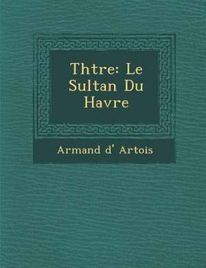 Th Tre: Le Sultan Du Havre de Armand D. Artois