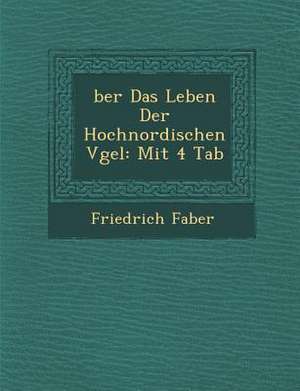 &#65533;ber Das Leben Der Hochnordischen V&#65533;gel: Mit 4 Tab de Friedrich Faber