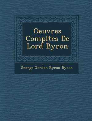 Oeuvres Compl&#65533;tes De Lord Byron de George Gordon Byron Byron