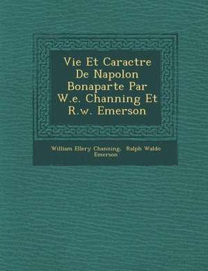 Vie Et Caract Re de Napol on Bonaparte Par W.E. Channing Et R.W. Emerson de William Ellery Channing