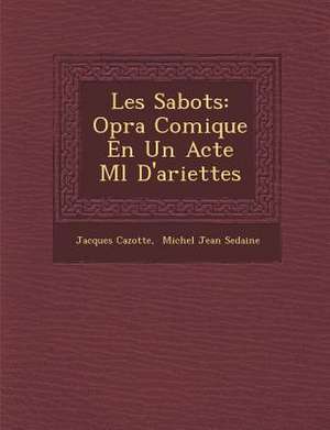 Les Sabots: Op&#65533;ra Comique En Un Acte M&#65533;l&#65533; D'ariettes de Jacques Cazotte