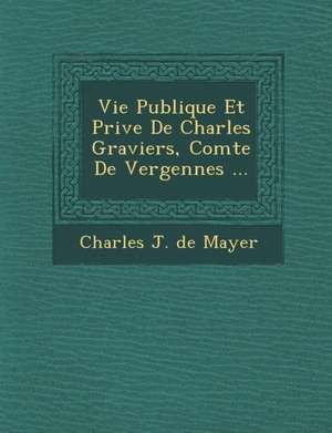 Vie Publique Et Priv E de Charles Graviers, Comte de Vergennes ... de Charles J. De Mayer