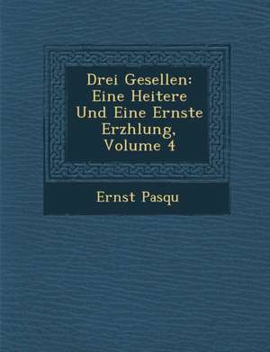 Drei Gesellen: Eine Heitere Und Eine Ernste Erz Hlung, Volume 4 de Ernst Pasqu