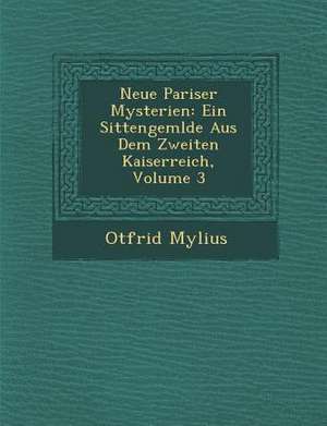 Neue Pariser Mysterien: Ein Sittengem&#65533;lde Aus Dem Zweiten Kaiserreich, Volume 3 de Otfrid Mylius