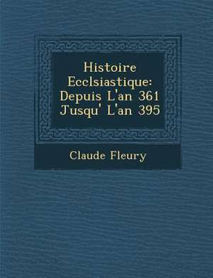 Histoire Eccl&#65533;siastique: Depuis L'an 361 Jusqu'&#65533; L'an 395 de Claude Fleury