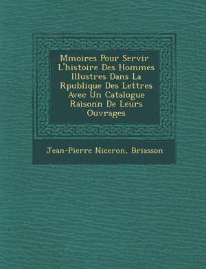 M&#65533;moires Pour Servir &#65533; L'histoire Des Hommes Illustres Dans La R&#65533;publique Des Lettres Avec Un Catalogue Raisonn&#65533; De Leurs de Jean-Pierre Niceron