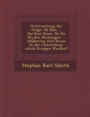 Untersuchung Der Frage: Ob Man ... Darthun K&#65533;nne, Da&#65533; Die Beyden Blutzeugen ... Adalbertus Und Bruno In Der Closterberg-schule E de Stephan Karl Sibeth