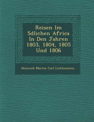 Reisen Im S Dlichen Africa in Den Jahren 1803, 1804, 1805 Und 1806 de Heinrich Martin Carl Lichtenstein