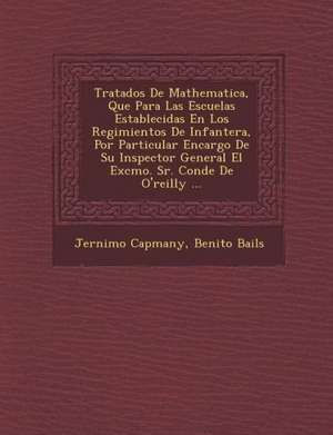 Tratados De Mathematica, Que Para Las Escuelas Establecidas En Los Regimientos De Infanter&#65533;a, Por Particular Encargo De Su Inspector General El de Jer& Capmany