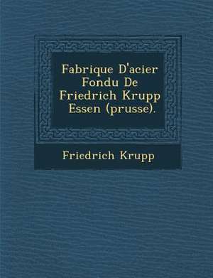 Fabrique D'acier Fondu De Friedrich Krupp &#65533; Essen (prusse). de Friedrich Krupp