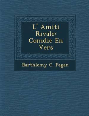 L' Amiti Rivale: Com Die En Vers de Barth Lemy C. Fagan