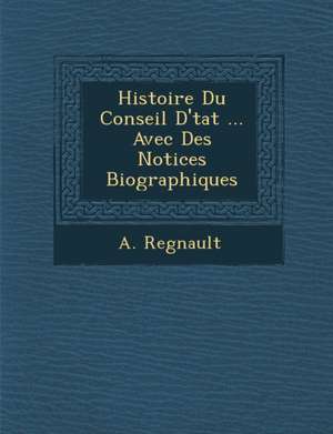 Histoire Du Conseil D'&#65533;tat ... Avec Des Notices Biographiques de A. Regnault