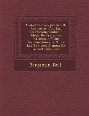 Tratado Te&#65533;rico-pr&#65533;ctico De Las &#65533;lceras: Con Las Disertaciones Sobre El Modo De Tratar La Inflamaci&#65533;n Y Sus Terminaciones, de Benjamin Bell