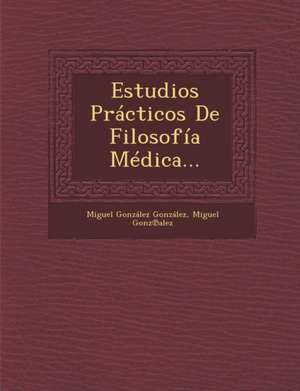 Estudios Practicos de Filosofia Medica... de Miguel Gonzalez Gonzalez