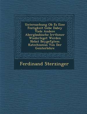 Untersuchung OB Es Eine Festigkeit Gebe Dabey Viele Andere Aberglaubische Irrth Mer Wiederleget Werden Nebst Beygef Gtem Katechismus Von Der Geisterle de Ferdinand Sterzinger