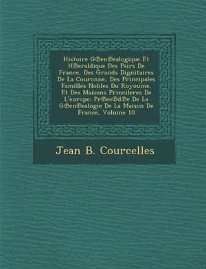 Histoire G&#8471;en&#8471;ealogique Et H&#8471;eraldique Des Pairs De France, Des Grands Dignitaires De La Couronne, Des Principales Familles Nobles D de Jean B. Courcelles