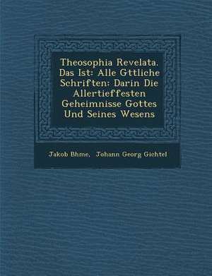 Theosophia Revelata. Das Ist: Alle G Ttliche Schriften: Darin Die Allertieffesten Geheimnisse Gottes Und Seines Wesens de Jakob B. Hme