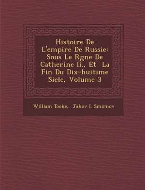 Histoire de L'Empire de Russie: Sous Le R Gne de Catherine II., Et La Fin Du Dix-Huiti Me Si Cle, Volume 3 de William Tooke