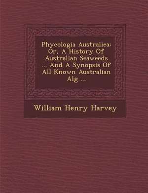 Phycologia Australiea: Or, A History Of Australian Seaweeds ... And A Synopsis Of All Known Australian Alg&#65533; ... de William Henry Harvey