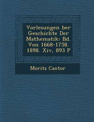 Vorlesungen &#65533;ber Geschichte Der Mathematik: Bd. Von 1668-1758. 1898. XIV, 893 P de Moritz Cantor