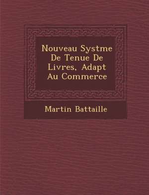 Nouveau Syst Me de Tenue de Livres, Adapt Au Commerce de Martin Battaille