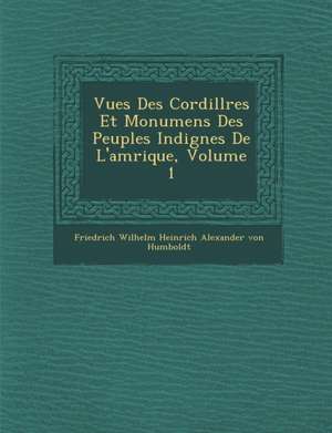 Vues Des Cordill Res Et Monumens Des Peuples Indig Nes de L'Am Rique, Volume 1 de Friedrich Wilhelm Heinrich Alexander Von